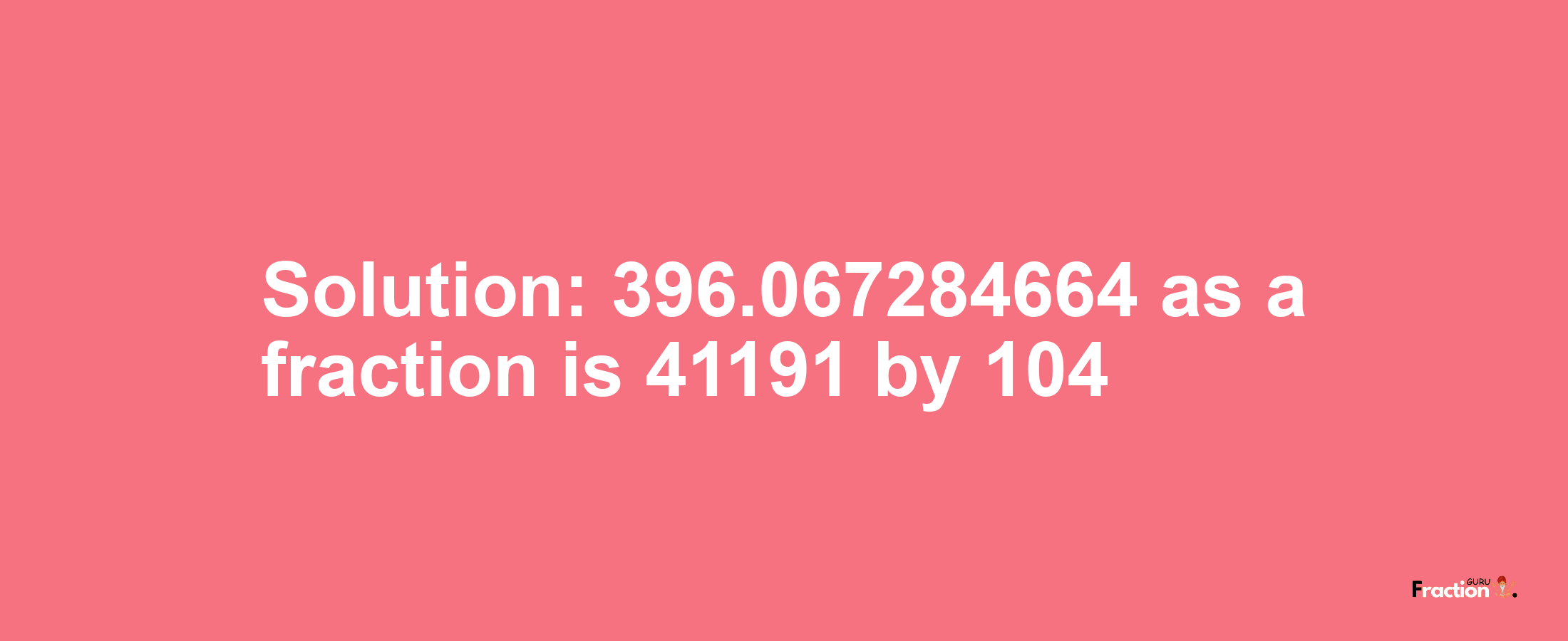 Solution:396.067284664 as a fraction is 41191/104